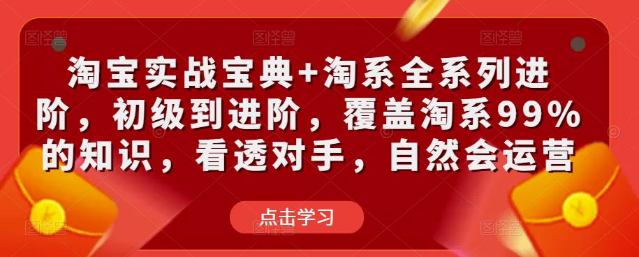 淘宝实战宝典+淘系全系列进阶，初级到进阶，覆盖淘系99%的知识，看透对手，自然会运营-古龙岛网创