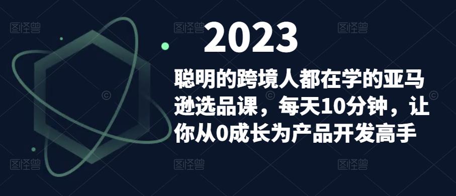 聪明的跨境人都在学的亚马逊选品课，每天10分钟，让你从0成长为产品开发高手-古龙岛网创