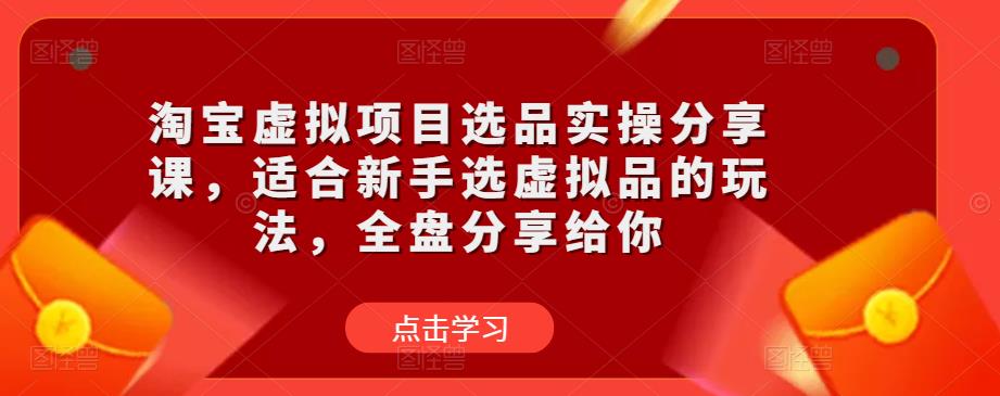淘宝虚拟项目选品实操分享课，适合新手选虚拟品的玩法，全盘分享给你-古龙岛网创