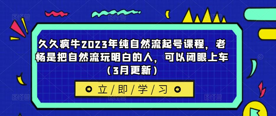 久久疯牛2023年纯自然流起号课程，老杨是把自然流玩明白的人，可以闭眼上车（3月更新）-古龙岛网创