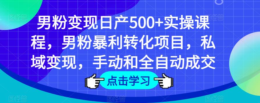 男粉变现日产500+实操课程，男粉暴利转化项目，私域变现，手动和全自动成交-古龙岛网创