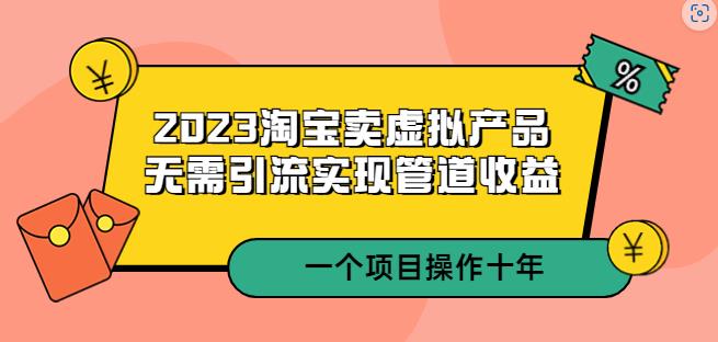 2023淘宝卖虚拟产品,无需引流实现管道收益一个项目能操作十年