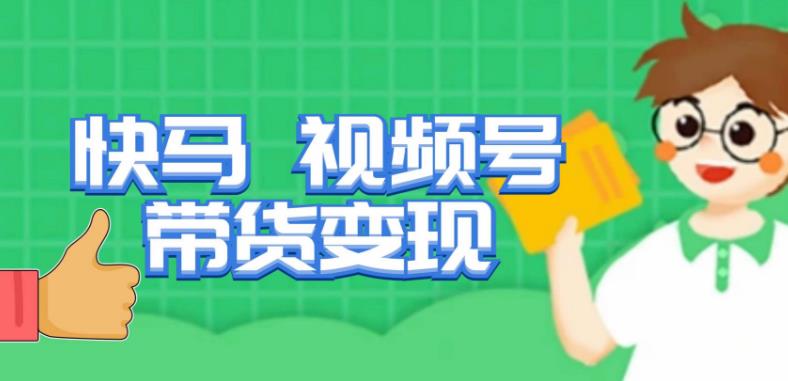 快马视频号带货变现课，货趋势分析，带货的进阶路线，变现模式拆解-古龙岛网创