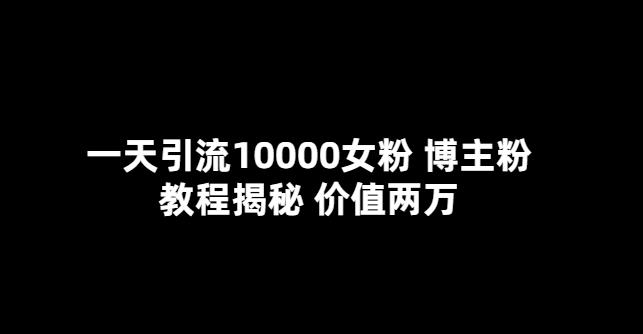 一天引流10000女粉，博主粉教程揭秘（价值两万）-古龙岛网创