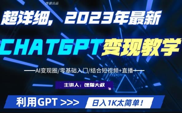 超干货！2023最新ChatGPT行业变现课程，日入1K太简单（Al变现圈/零基础入门/结合短视频+直播）-古龙岛网创