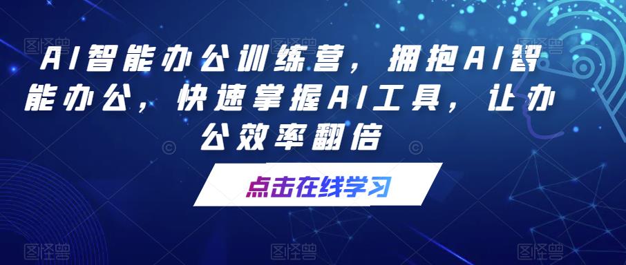 AI智能办公训练营，拥抱AI智能办公，快速掌握AI工具，让办公效率翻倍-古龙岛网创