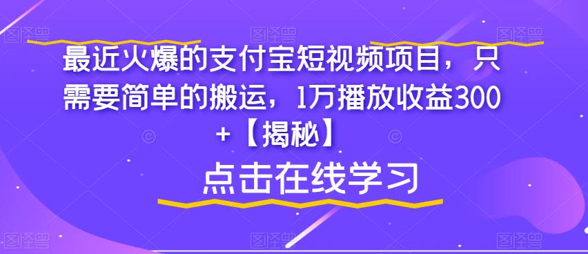 最近火爆的支付宝短视频项目，只需要简单的搬运，1万播放收益300+【揭秘】-古龙岛网创