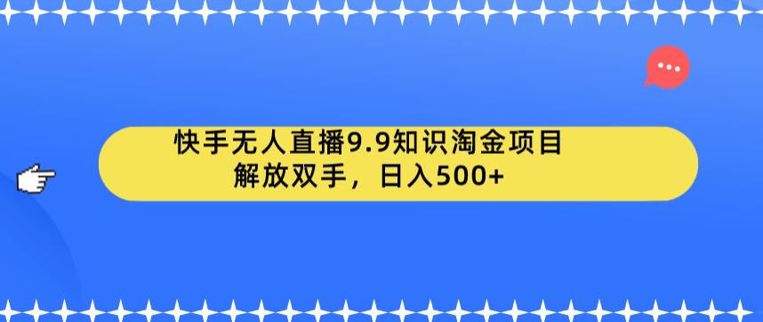 快手无人直播9.9知识淘金项目，解放双手，日入500+【揭秘】-古龙岛网创