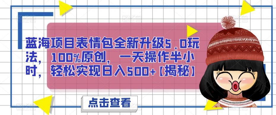 蓝海项目表情包全新升级5.0玩法，100%原创，一天操作半小时，轻松实现日入500+【揭秘】-古龙岛网创