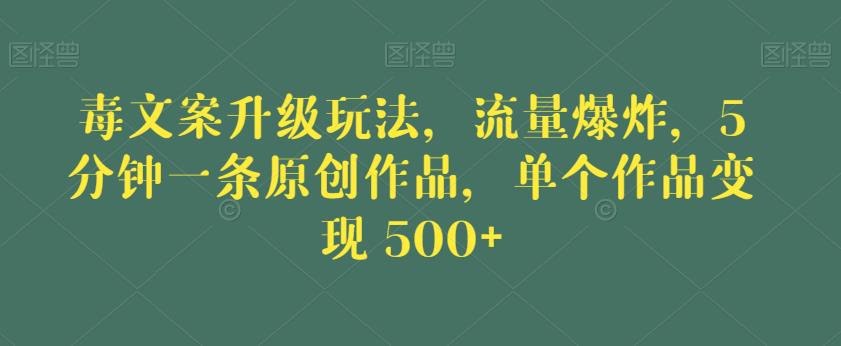 毒文案升级玩法，流量爆炸，5分钟一条原创作品，单个作品变现500+【揭秘】-古龙岛网创