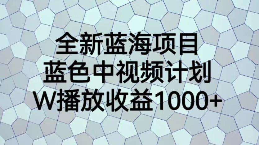 全新蓝海项目,蓝色中视频计划,1W播放量1000+【揭秘】 全新蓝海项目,蓝色中视频计划,1W播放量1000+【揭秘】