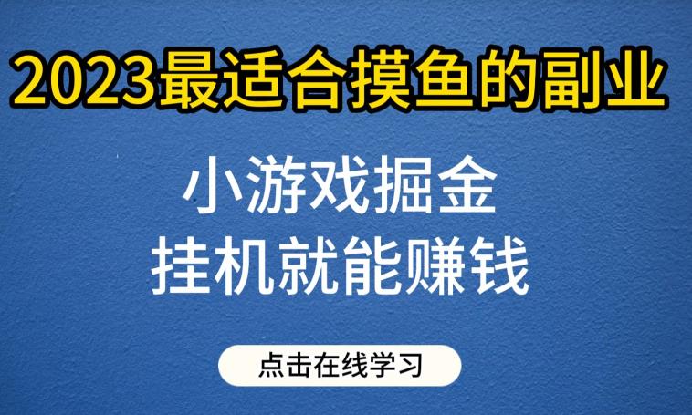 小游戏掘金项目,2023最适合摸鱼的副业,挂机就能赚钱,一个号一天赚个30-50【揭秘】 小游戏掘金项目,2023最适合摸鱼的副业,挂机就能赚钱,一个号一天赚个30-50【揭秘】