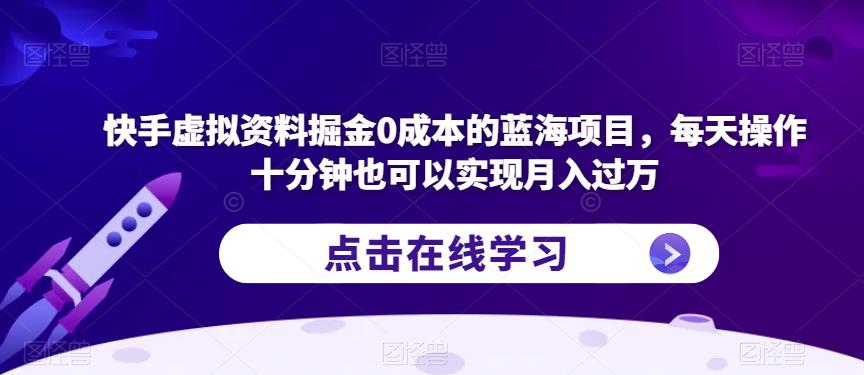 快手虚拟资料掘金0成本的蓝海项目，每天操作十分钟也可以实现月入过万【揭秘】-古龙岛网创