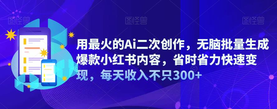用最火的Ai二次创作，无脑批量生成爆款小红书内容，省时省力快速变现，每天收入不只300+-古龙岛网创