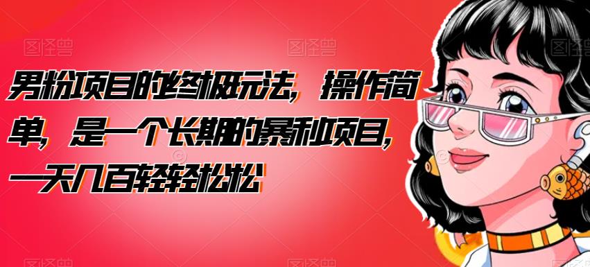 男粉项目的终极玩法，操作简单，是一个长期的暴利项目，一天几百轻轻松松【揭秘】-古龙岛网创