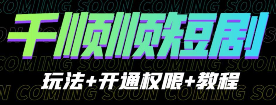 收费800多的千顺顺短剧玩法+开通权限+教程。玩法简单，操作简单【揭秘】-古龙岛网创