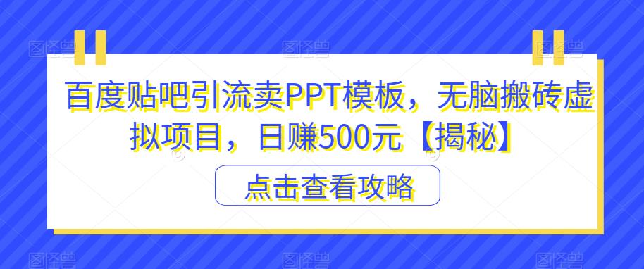 百度贴吧引流卖PPT模板，无脑搬砖虚拟项目，日赚500元【揭秘】-古龙岛网创