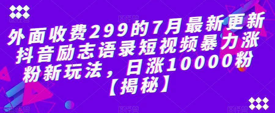 外面收费299的7月最新更新抖音励志语录短视频暴力涨粉新玩法，日涨10000粉【揭秘】-古龙岛网创