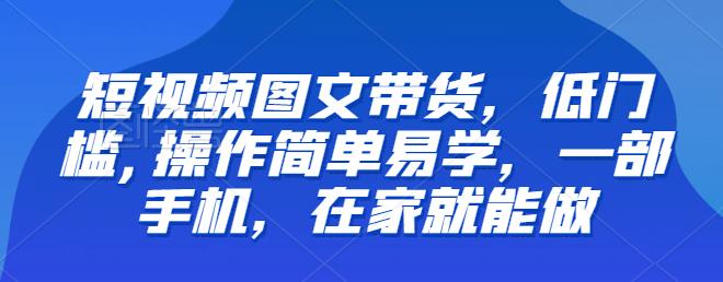 【推荐】短视频图文带货,低门槛,操作简单易学,一部手机,在家就能做 【推荐】短视频图文带货,低门槛,操作简单易学,一部手机,在家就能做