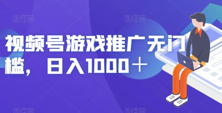 视频号游戏推广无门槛，日入1000＋【揭秘】-古龙岛网创