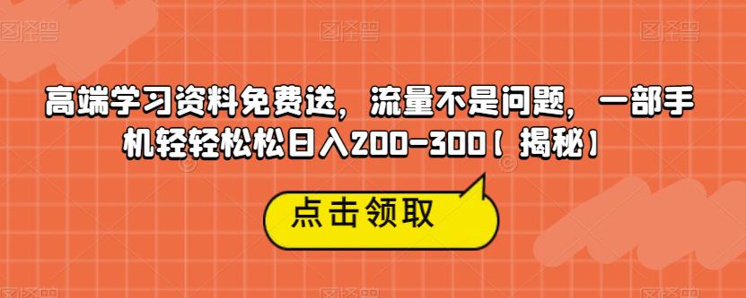 高端学习资料免费送，流量不是问题，一部手机轻轻松松日入200-300【揭秘】-古龙岛网创