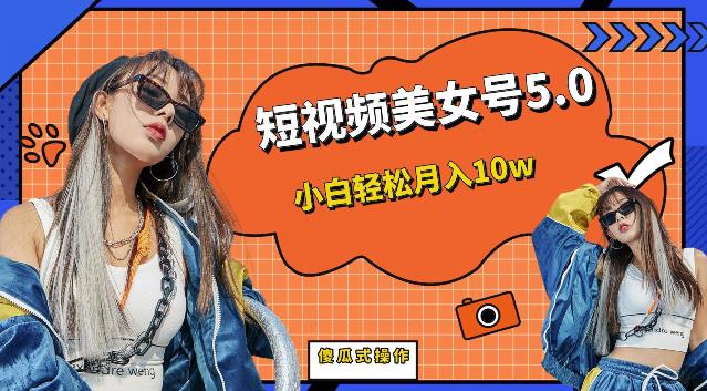短视频美女号5.0，小白轻松月入10w（教程+素材）【仅揭秘】-古龙岛网创