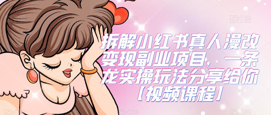 拆解小红书真人漫改变现副业项目，一条龙实操玩法分享给你【视频课程】-古龙岛网创