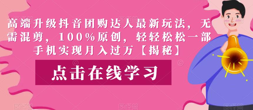 高端升级抖音团购达人最新玩法，无需混剪，100%原创，轻轻松松一部手机实现月入过万【揭秘】-古龙岛网创