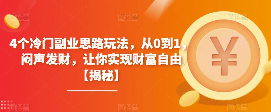 4个冷门副业思路玩法，从0到1，闷声发财，让你实现财富自由【揭秘】-古龙岛网创