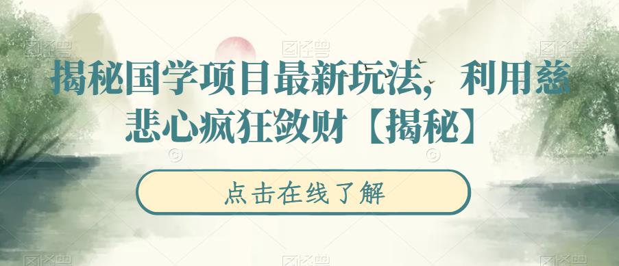 揭秘国学项目最新玩法，利用慈悲心疯狂敛财【揭秘】-古龙岛网创