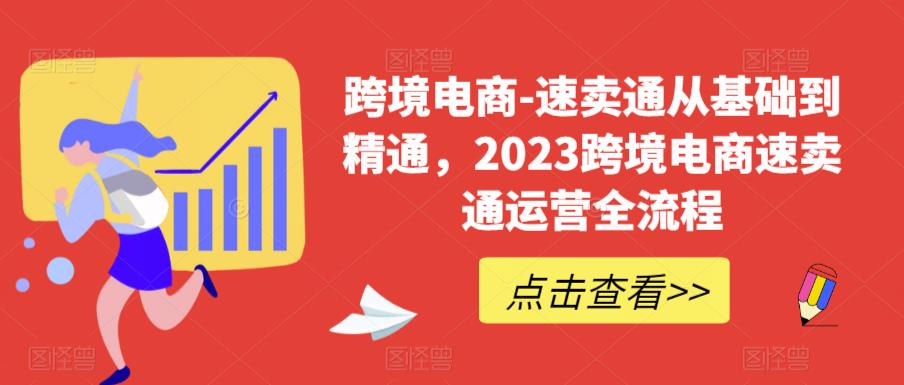 跨境电商-速卖通从基础到精通，2023跨境电商速卖通运营全流程-古龙岛网创