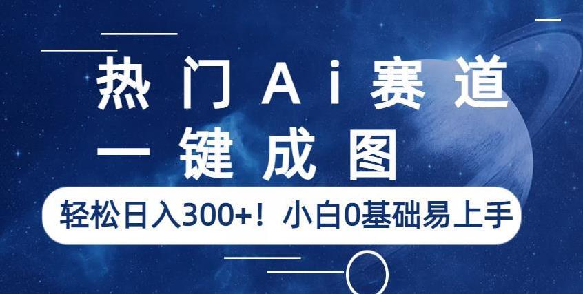 热门Ai赛道，一键成图，轻松日入300+！小白0基础易上手【揭秘】-古龙岛网创