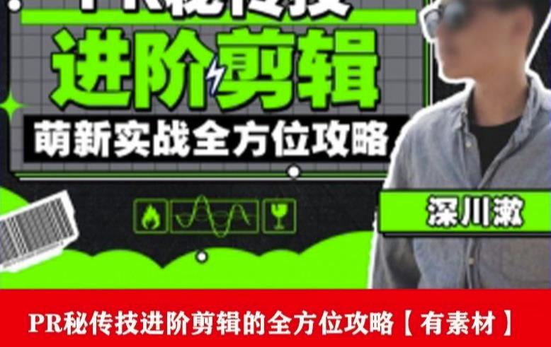 PR进阶剪辑培训班，让你快速成为剪辑大师12节视频课程+素材！-古龙岛网创