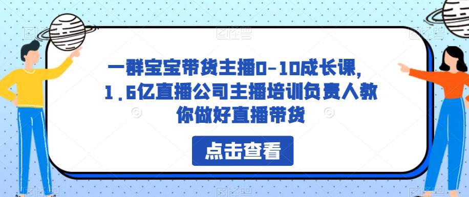 一群宝宝带货主播0-10成长课，1.6亿直播公司主播培训负责人教你做好直播带货-古龙岛网创