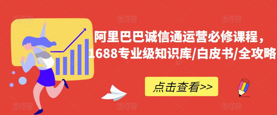 阿里巴巴诚信通运营必修课程，​1688专业级知识库/白皮书/全攻略-古龙岛网创