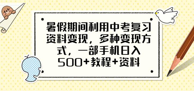 暑假期间利用中考复习资料变现，多种变现方式，一部手机日入500+教程+资料【揭秘】-古龙岛网创