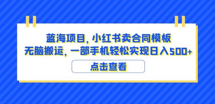 蓝海项目小红书卖合同模板无脑搬运一部手机日入500+（教程+4000份模板）【揭秘】-古龙岛网创