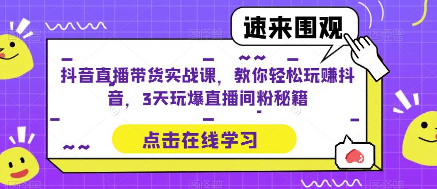 抖音直播带货实战课，教你轻松玩赚抖音，3天玩爆直播间-古龙岛网创