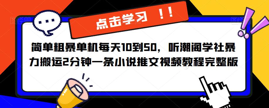 简单粗暴单机每天10到50，听潮阁学社暴力搬运2分钟一条小说推文视频教程完整版【揭秘】-古龙岛网创