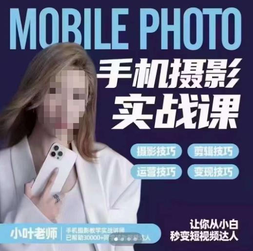 小叶老师手机摄影实战课，一部手机创造摄影剪切美学，让你从小白秒变短视频达人（思维+实操）-古龙岛网创