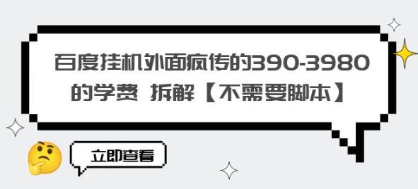百度挂机外面疯传的390-3980的学费拆解【不需要脚本】【揭秘】-古龙岛网创