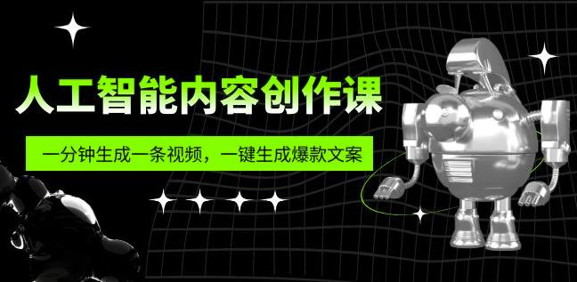 人工智能内容创作课：帮你一分钟生成一条视频，一键生成爆款文案（7节课）-古龙岛网创