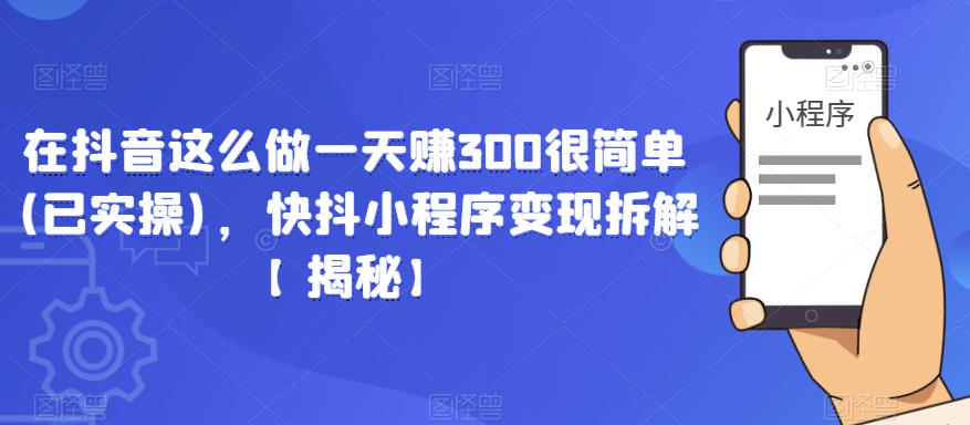 在抖音这么做一天赚300很简单(已实操)，快抖小程序变现拆解【揭秘】-古龙岛网创
