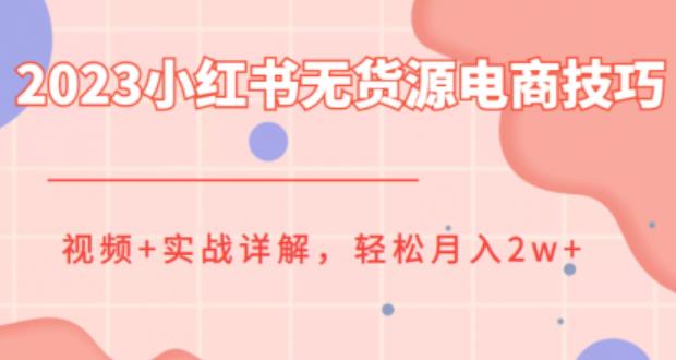 2023小红书无货源电商技巧教程，轻松月入2w+，视频+实战详解【揭秘】-古龙岛网创