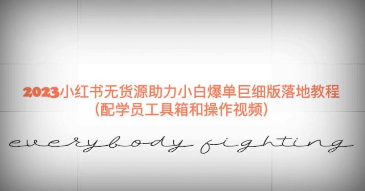 2023小红书无货源助力小白爆单巨细版落地教程（配学员工具箱和操作视频）【揭秘】-古龙岛网创