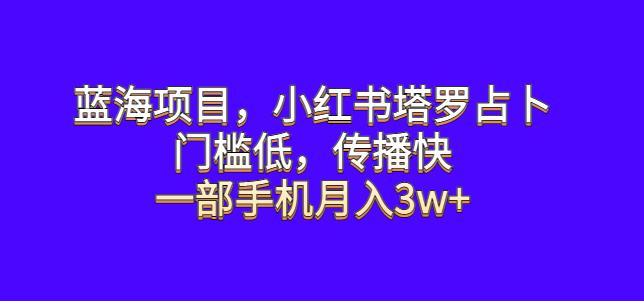 蓝海项目，小红书塔罗占卜，门槛低，传播快，一部手机月入3w+【揭秘】-古龙岛网创