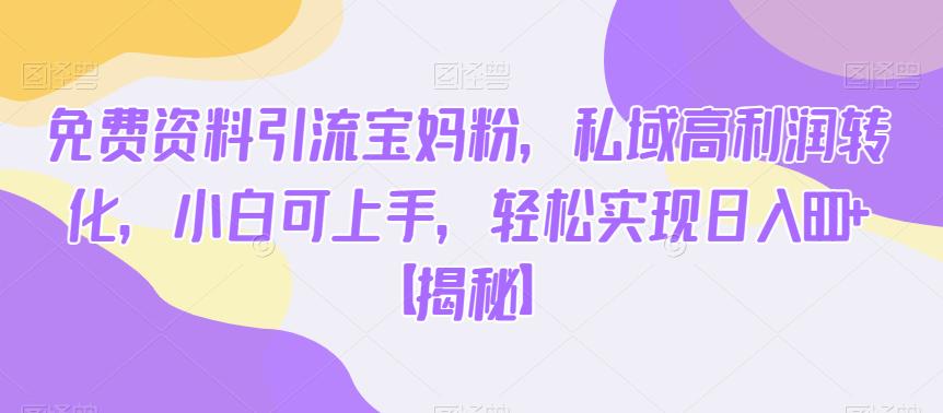 免费资料引流宝妈粉,私域高利润转化,小白可上手,轻松实现日入600+【揭秘】 免费资料引流宝妈粉,私域高利润转化,小白可上手,轻松实现日入600+【揭秘】