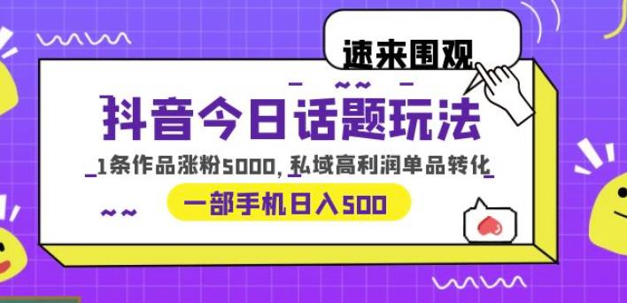 抖音今日话题玩法，1条作品涨粉5000，私域高利润单品转化一部手机日入500【揭秘】-古龙岛网创