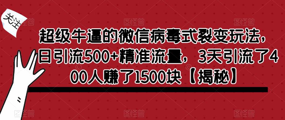 超级牛逼的微信病毒式裂变玩法，日引流500+精准流量，3天引流了400人赚了1500块【揭秘】-古龙岛网创