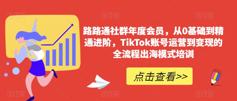 路路通社群年度会员，从0基础到精通进阶，TikTok账号运营到变现的全流程出海模式培训-古龙岛网创